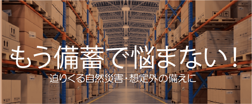 もう備蓄で悩まない！迫りくる自然災害・想定外の備えに