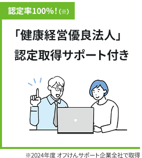 認定率100％！(※)「健康経営優良法人」認定取得サポート付き ※2024年度 オフけんサポート企業全社で取得