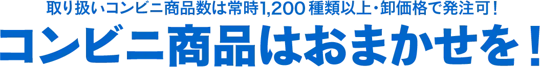 取り扱いコンビニ商品数は常時1,200種類以上・卸価格で発注可！コンビニ商品はおまかせを！